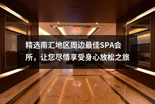 精选南汇地区周边最佳SPA会所，让您尽情享受身心放松之旅