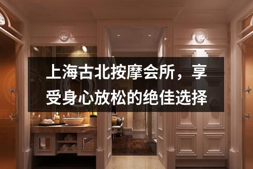 上海古北按摩会所，享受身心放松的绝佳选择