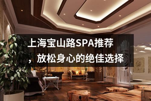 上海宝山路SPA推荐，放松身心的绝佳选择