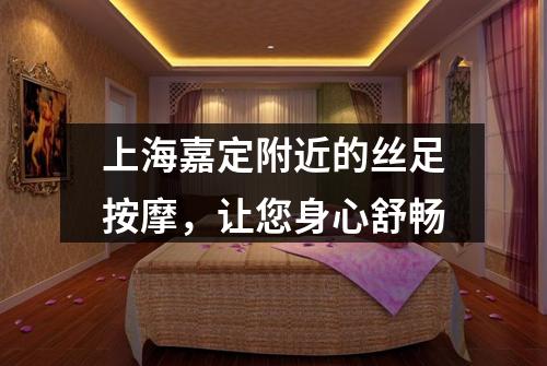 上海嘉定附近的丝足按摩，让您身心舒畅
