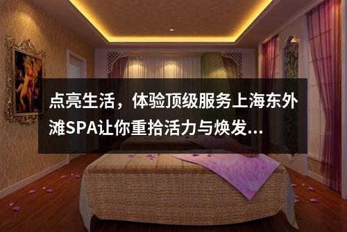 点亮生活，体验顶级服务上海东外滩SPA让你重拾活力与焕发新生
