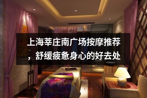 上海莘庄南广场按摩推荐，舒缓疲惫身心的好去处