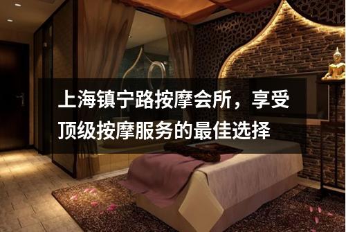 上海镇宁路按摩会所，享受顶级按摩服务的最佳选择