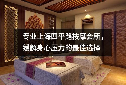 专业上海四平路按摩会所，缓解身心压力的最佳选择