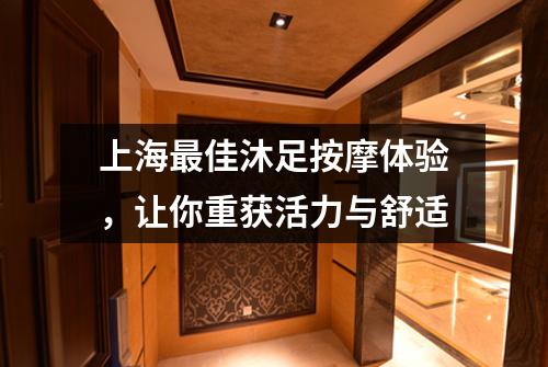 上海最佳沐足按摩体验，让你重获活力与舒适