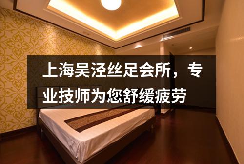 上海吴泾丝足会所，专业技师为您舒缓疲劳