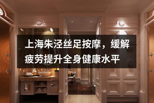 上海朱泾丝足按摩，缓解疲劳提升全身健康水平