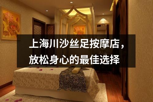 上海川沙丝足按摩店，放松身心的最佳选择