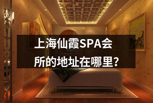 上海仙霞SPA会所的地址在哪里？