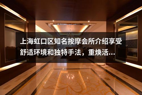 上海虹口区知名按摩会所介绍享受舒适环境和独特手法，重焕活力与健康