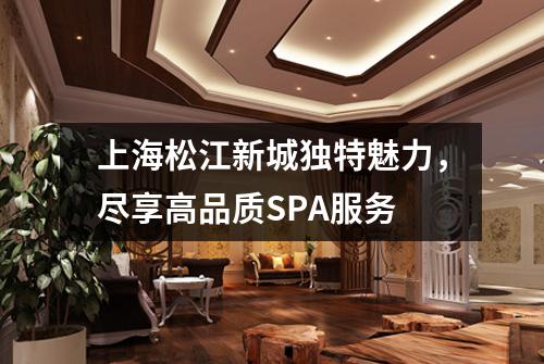 上海松江新城独特魅力，尽享高品质SPA服务
