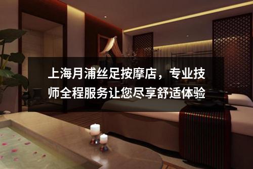 上海月浦丝足按摩店，专业技师全程服务让您尽享舒适体验