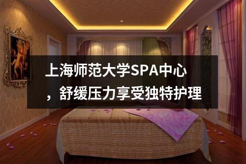 上海师范大学SPA中心，舒缓压力享受独特护理