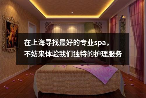 在上海寻找最好的专业spa，不妨来体验我们独特的护理服务