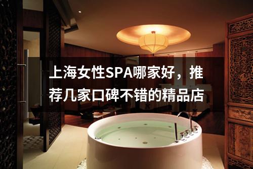 上海女性SPA哪家好,推荐几家口碑不错的精品店