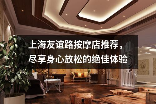 上海友谊路按摩店推荐，尽享身心放松的绝佳体验