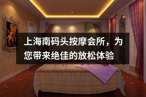 上海南码头按摩会所，为您带来绝佳的放松体验