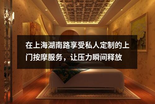 在上海湖南路享受私人定制的上门按摩服务，让压力瞬间释放