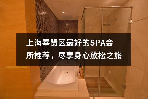 上海奉贤区最好的SPA会所推荐，尽享身心放松之旅