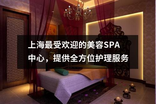 上海最受欢迎的美容SPA中心，提供全方位护理服务