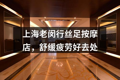 上海老闵行丝足按摩店，舒缓疲劳好去处