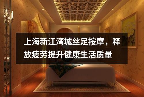 上海新江湾城丝足按摩，释放疲劳提升健康生活质量