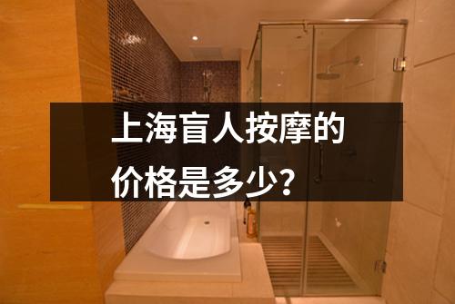 上海盲人按摩的价格是多少？