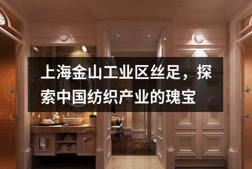 上海金山工业区丝足，探索中国纺织产业的瑰宝