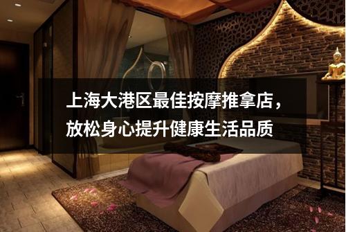 上海大港区最佳按摩推拿店，放松身心提升健康生活品质