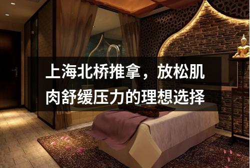上海北桥推拿，放松肌肉舒缓压力的理想选择