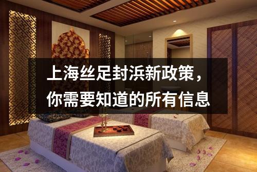 上海丝足封浜新政策，你需要知道的所有信息