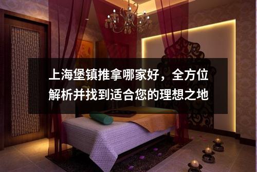 上海堡镇推拿哪家好，全方位解析并找到适合您的理想之地