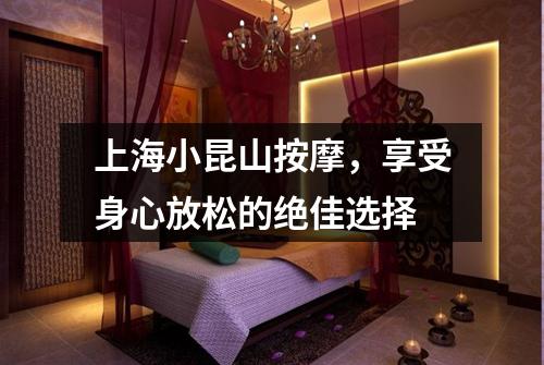 上海小昆山按摩，享受身心放松的绝佳选择