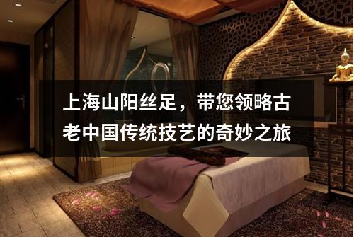 上海山阳丝足，带您领略古老中国传统技艺的奇妙之旅