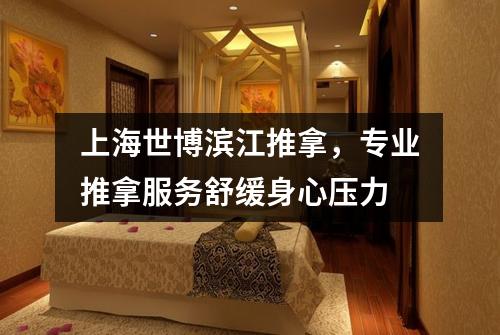 上海世博滨江推拿，专业推拿服务舒缓身心压力