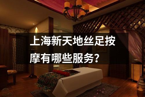 上海新天地丝足按摩有哪些服务？