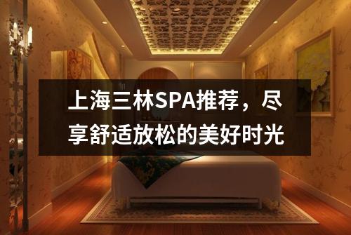 上海三林SPA推荐，尽享舒适放松的美好时光