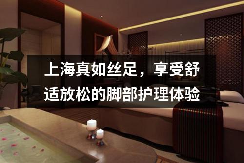 上海真如丝足，享受舒适放松的脚部护理体验