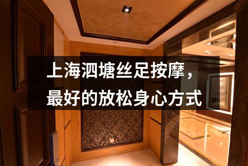 上海泗塘丝足按摩，最好的放松身心方式