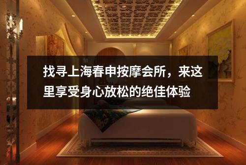 找寻上海春申按摩会所，来这里享受身心放松的绝佳体验