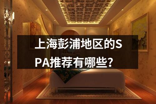 上海彭浦地区的SPA推荐有哪些？
