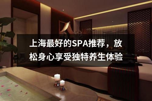 上海最好的SPA推荐，放松身心享受独特养生体验