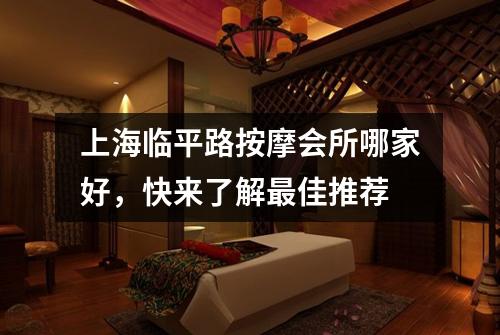 上海临平路按摩会所哪家好，快来了解最佳推荐