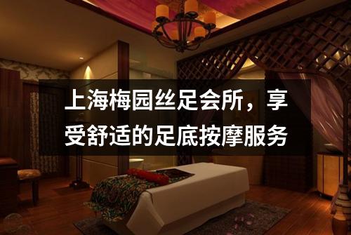 上海梅园丝足会所，享受舒适的足底按摩服务