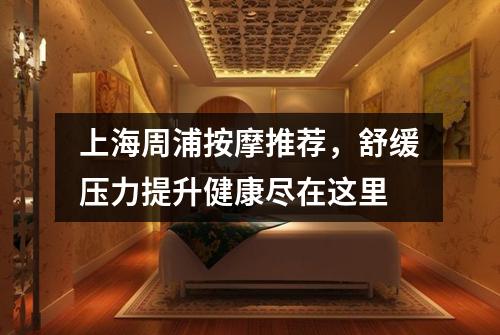 上海周浦按摩推荐，舒缓压力提升健康尽在这里
