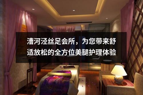漕河泾丝足会所，为您带来舒适放松的全方位美腿护理体验