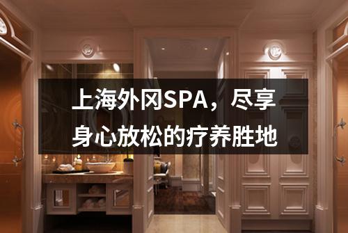 上海外冈SPA，尽享身心放松的疗养胜地