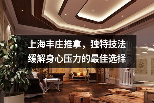上海丰庄推拿，独特技法缓解身心压力的最佳选择