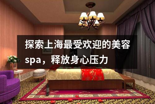 探索上海最受欢迎的美容spa，释放身心压力