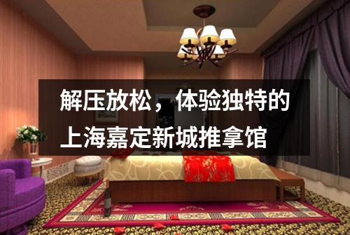 解压放松，体验独特的上海嘉定新城推拿馆